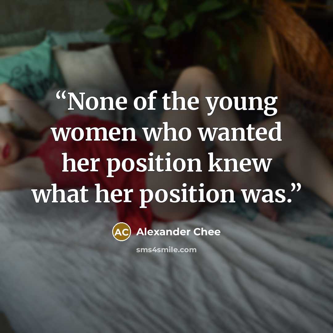 “None of the young women who wanted her position knew what her position was.” quote by Alexander Chee