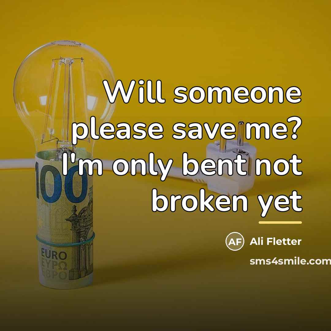 “Will someone please save me? I'm only bent not broken…” quote by Ali Fletter