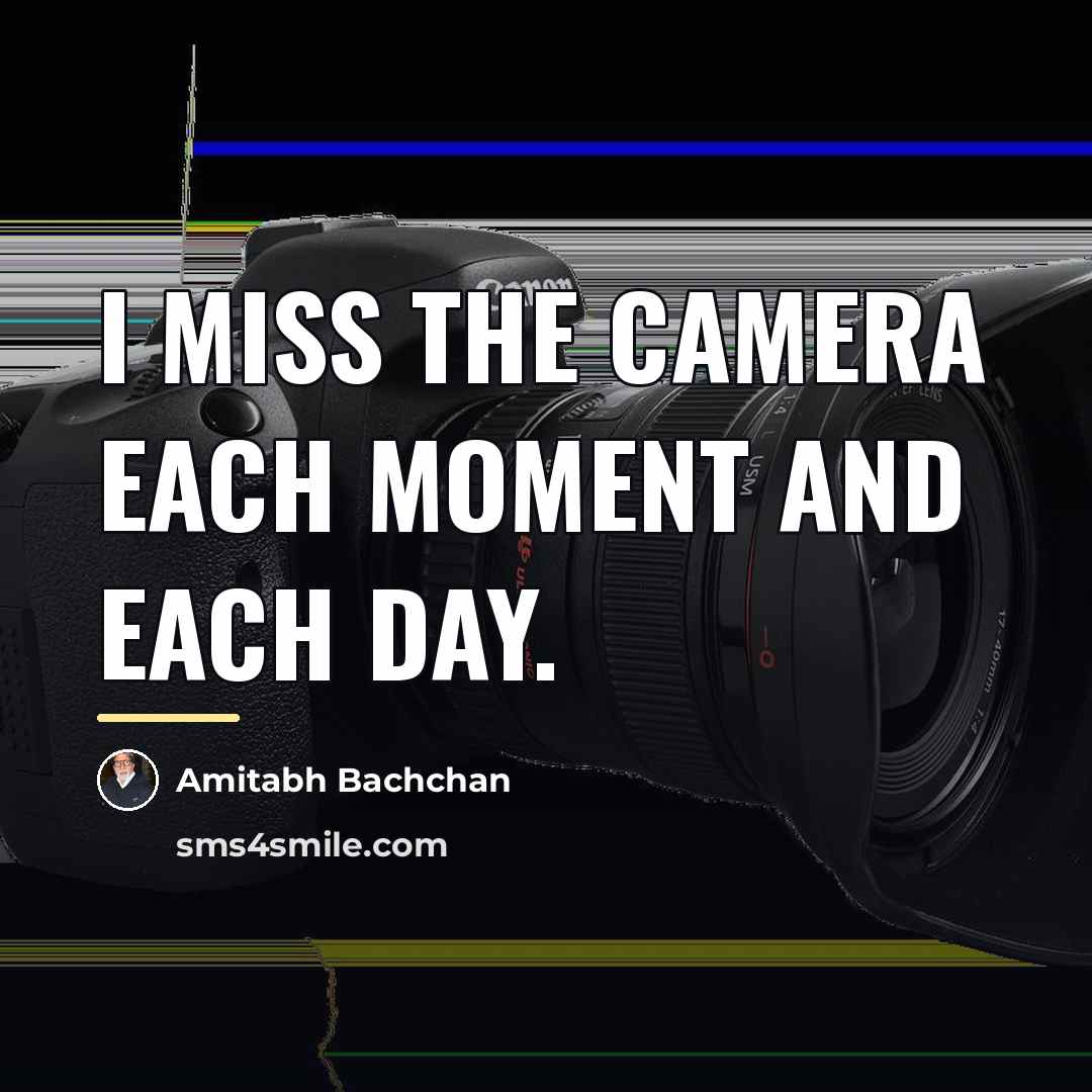 “I miss the camera each moment and each day.…” quote by Amitabh Bachchan