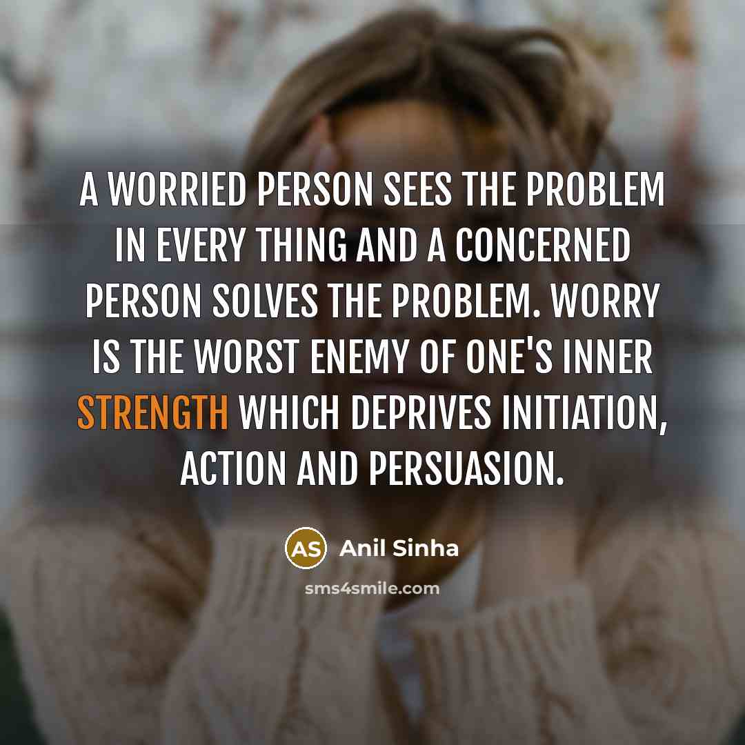 “A worried person sees the problem in every thing and…” quote by Anil Sinha