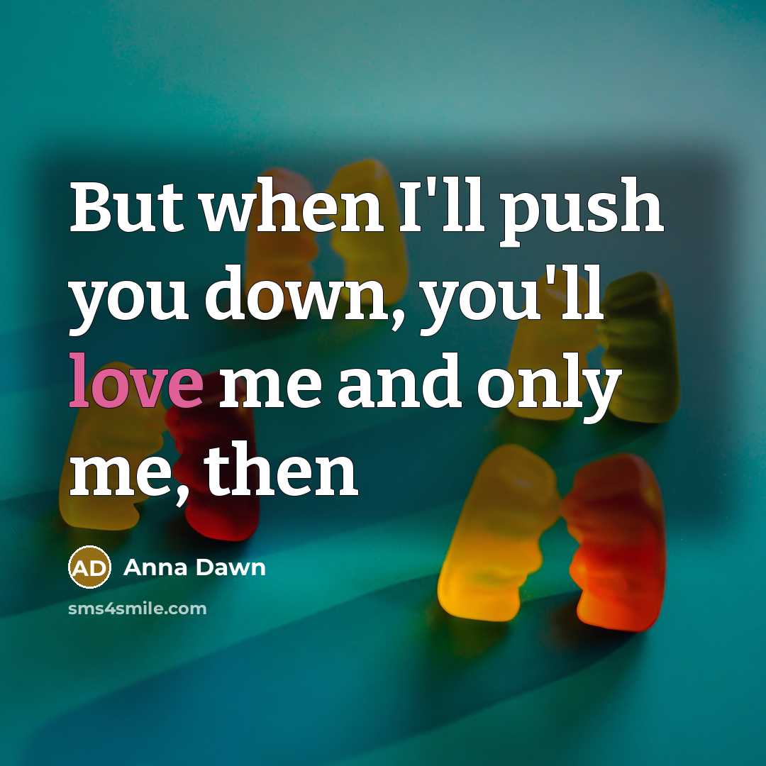 “But when I'll push you down, you'll love me and…” quote by Anna Dawn