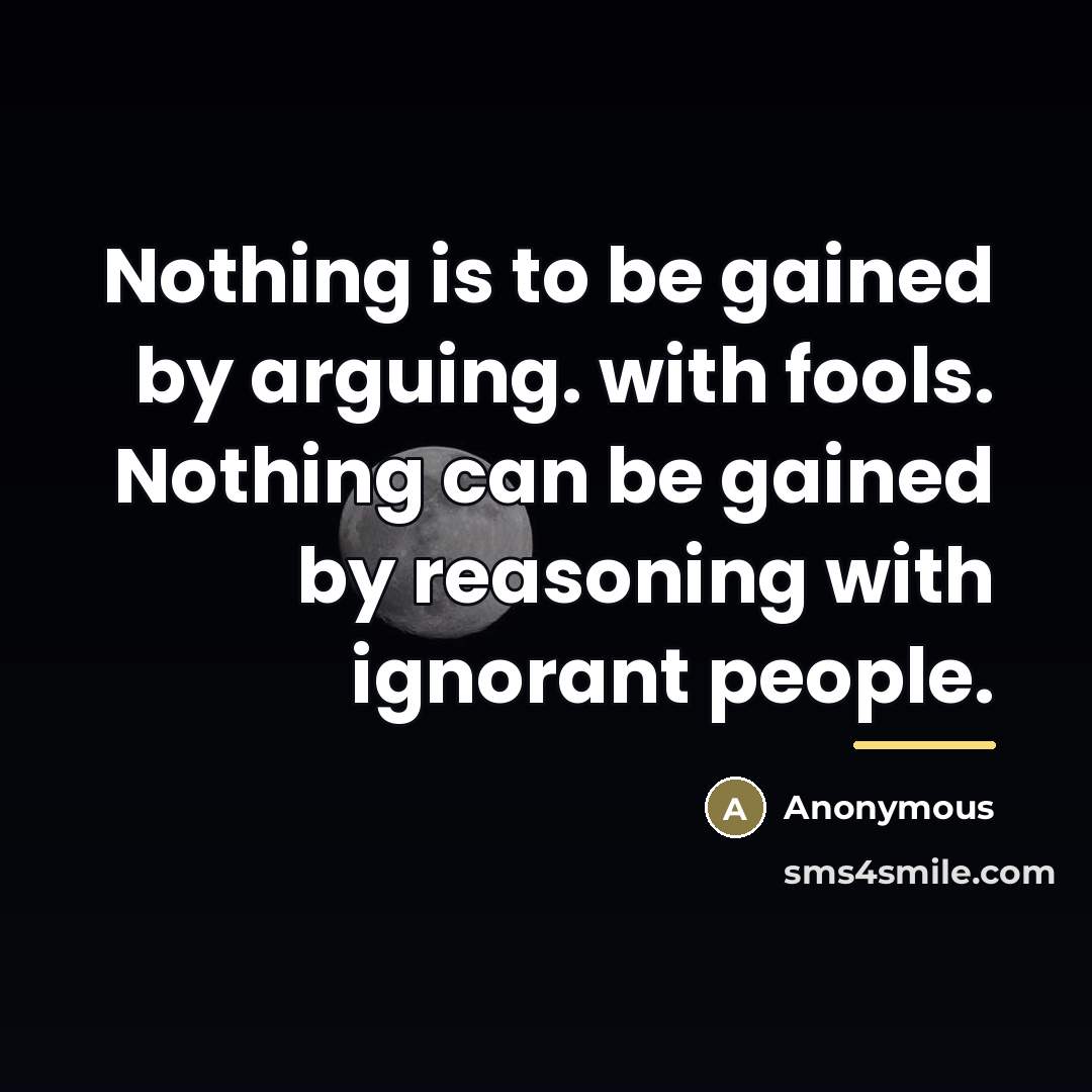 “Nothing is to be gained by arguing. with fools. Nothing…” quote by Anonymous