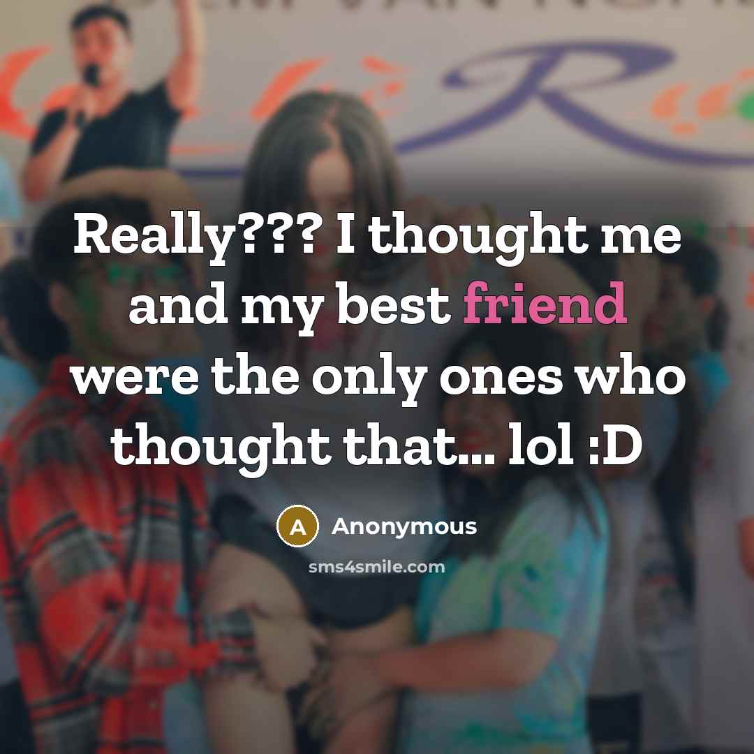 “Really??? I thought me and my best friend were the…” quote by Anonymous