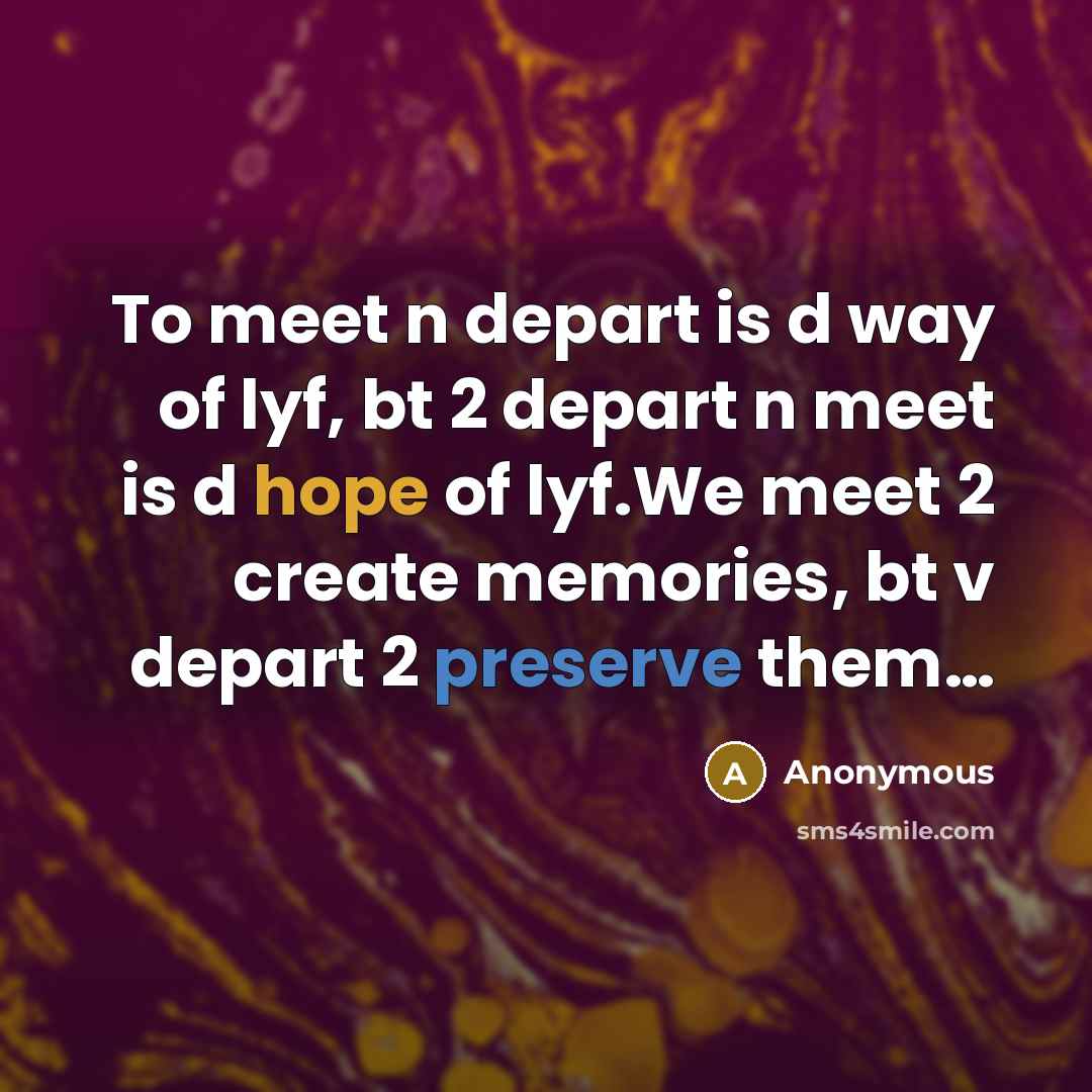 “To meet n depart is d way of lyf, bt 2 depart n meet is d hope of lyf.We meet 2 create memories, bt v depart 2 preserve them…” quote by Anonymous