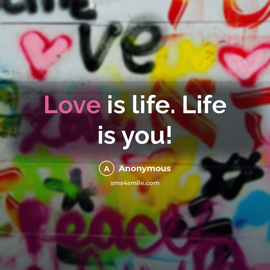 “Love is life. Life is you!…” quote by Anonymous