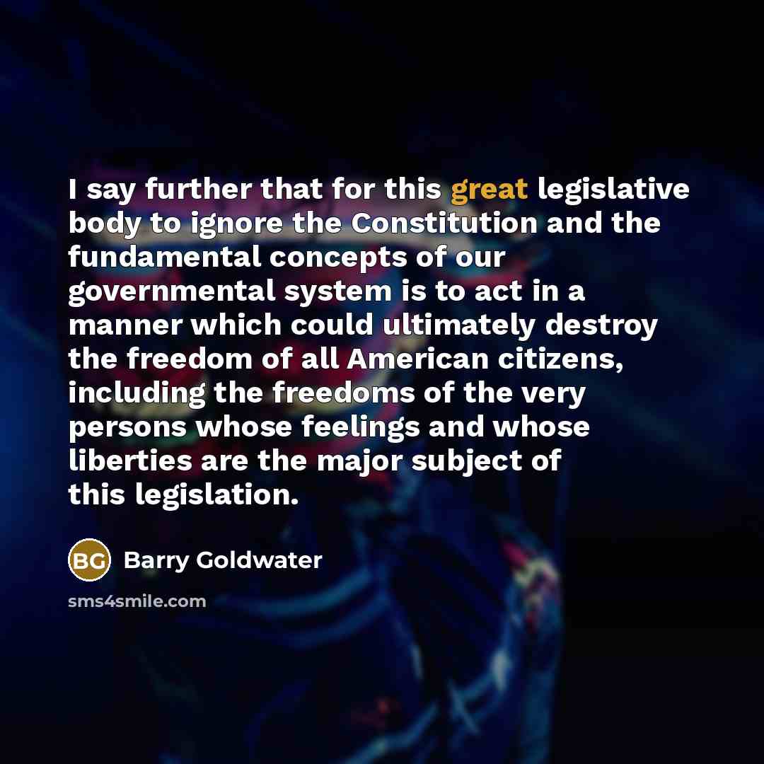 “I say further that for this great legislative body to…” quote by Barry Goldwater