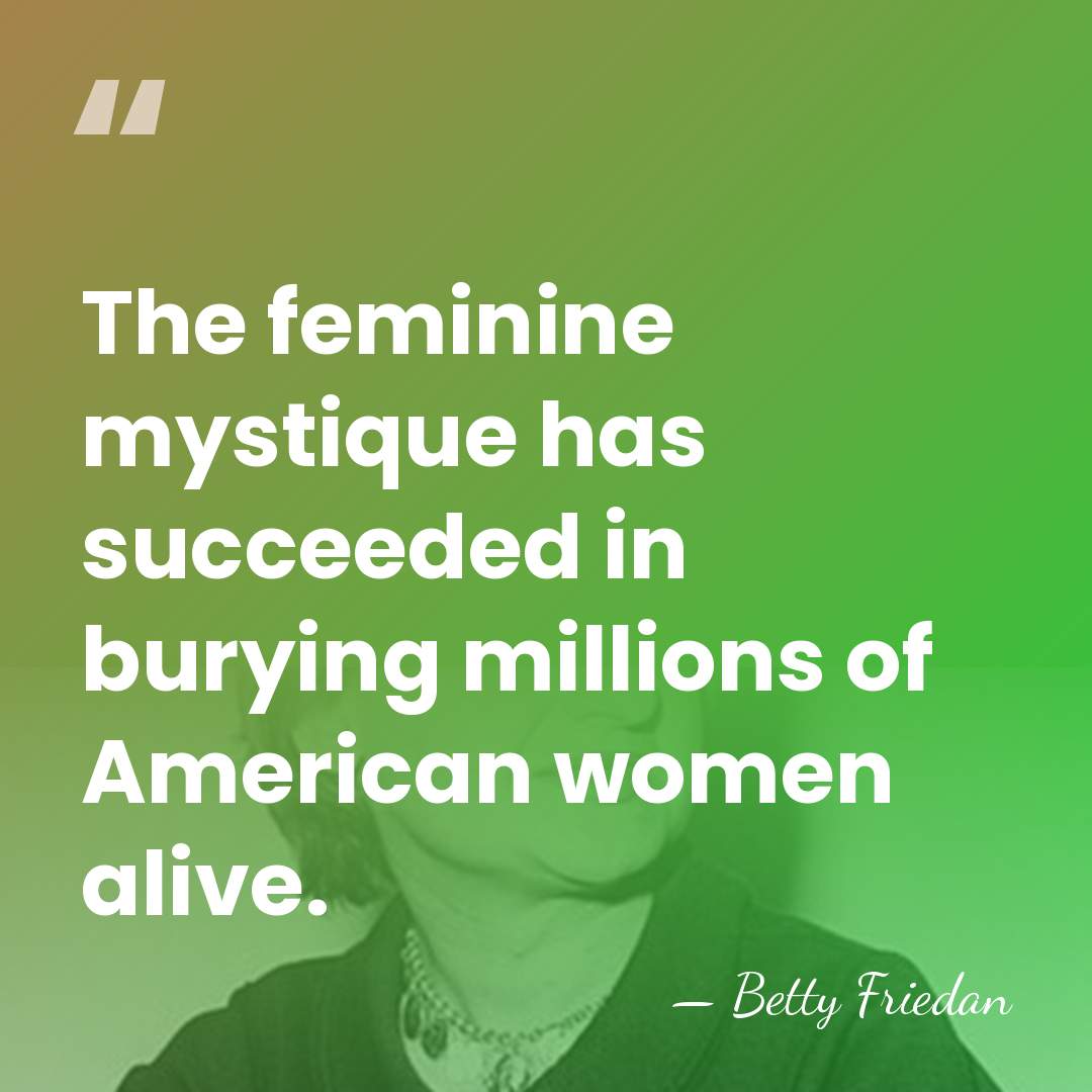 The feminine mystique has succeeded in burying millions of American women alive. - Betty Friedan