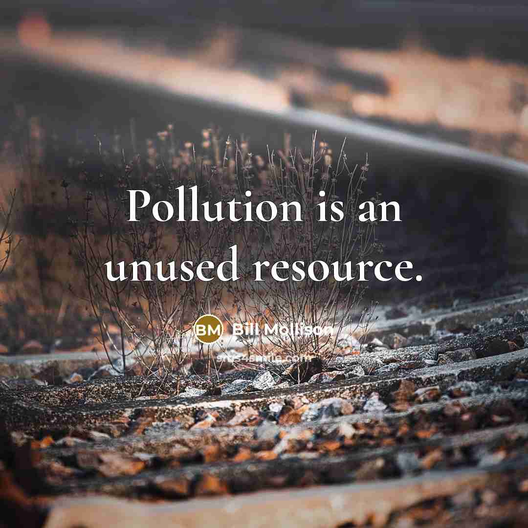 “Pollution is an unused resource.” quote by Bill Mollison