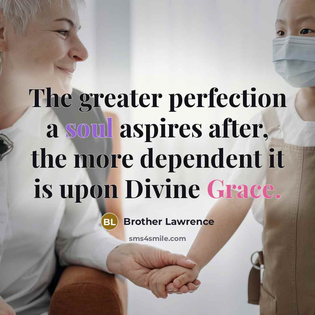 “The greater perfection a soul aspires after, the more dependent…” quote by Brother Lawrence