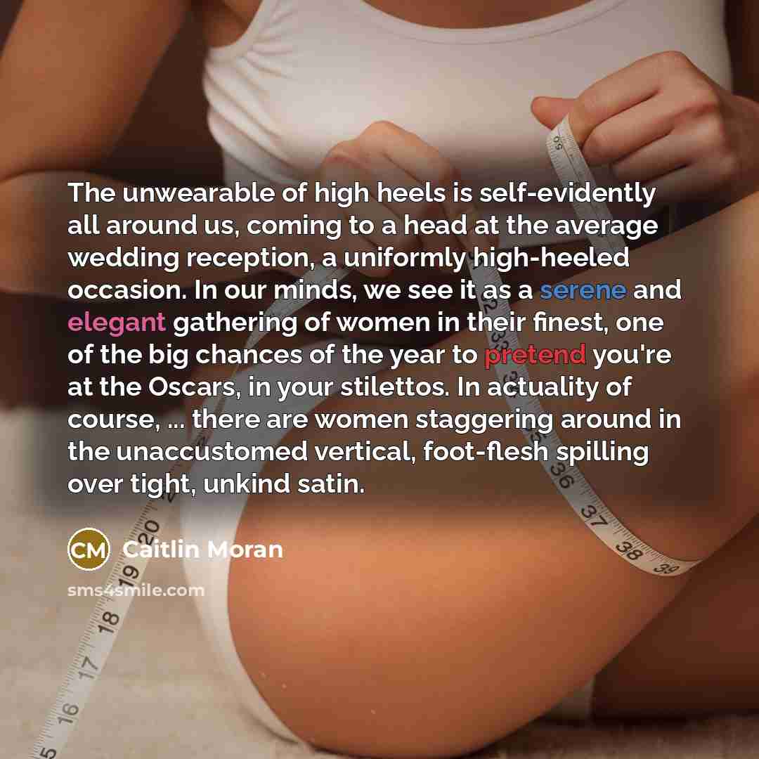 “The unwearable of high heels is self-evidently all around us,…” quote by Caitlin Moran