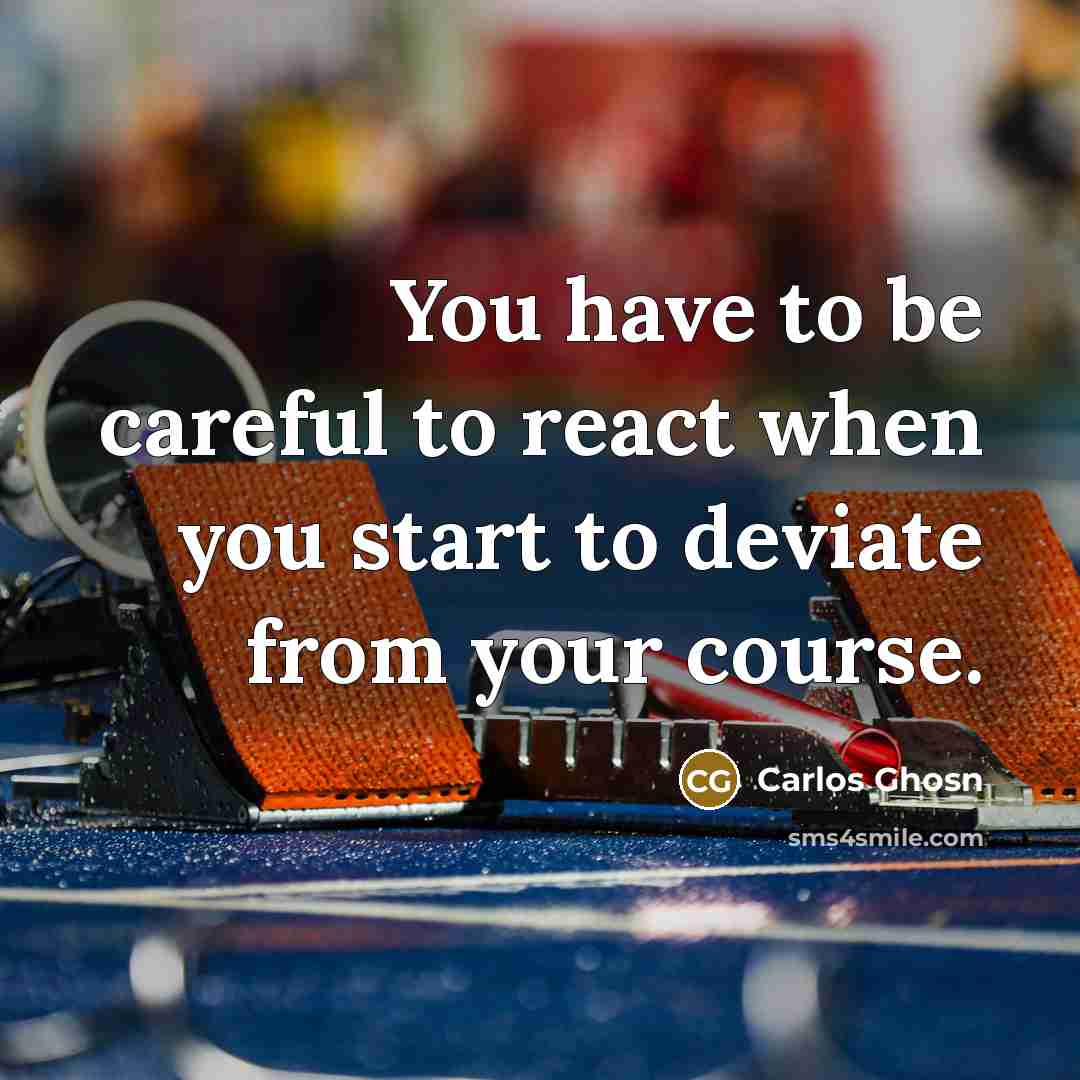 “You have to be careful to react when you start…” quote by Carlos Ghosn