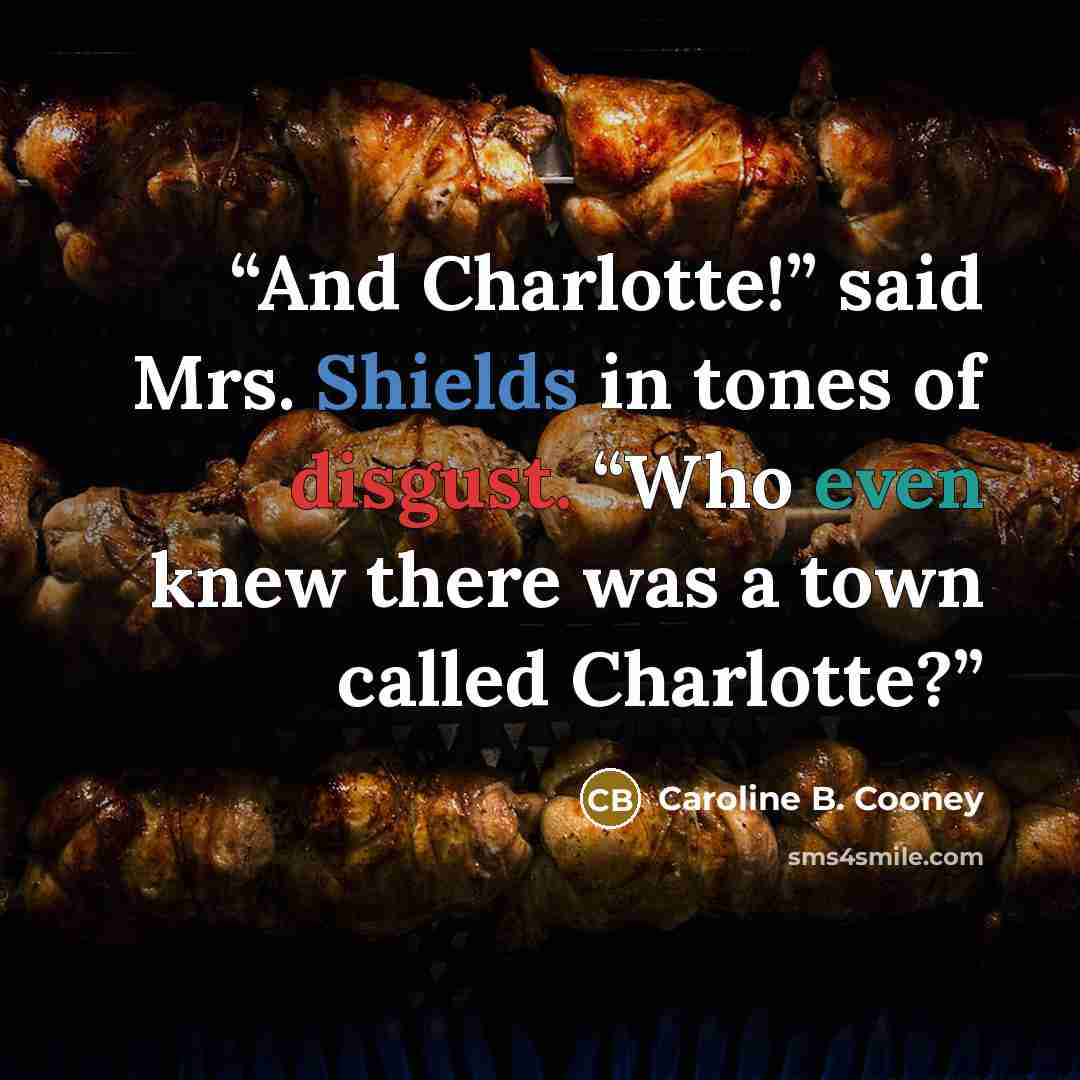 “And Charlotte!” said Mrs. Shields in tones of disgust. “Who even knew there was a town called Charlotte?” quote by Caroline B. Cooney