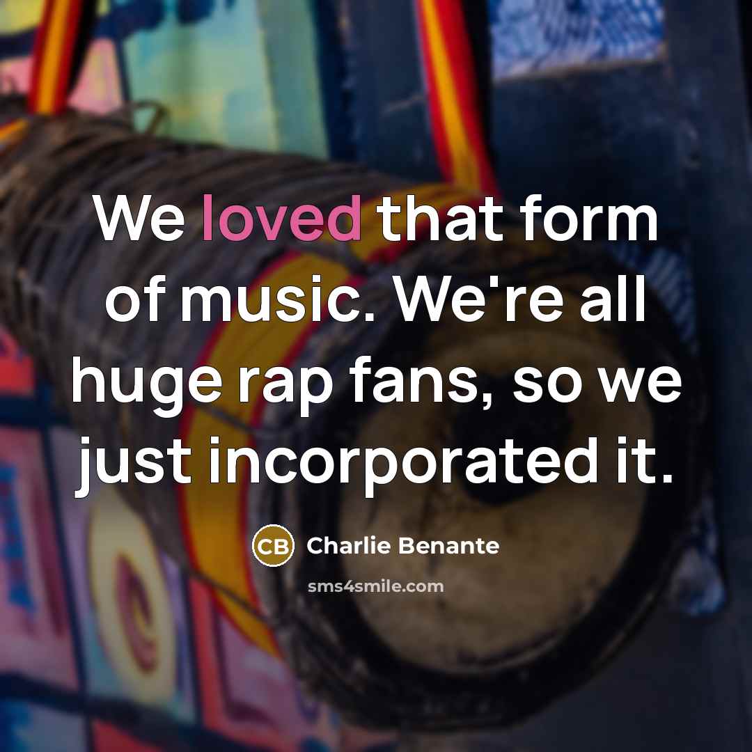 “We loved that form of music. We're all huge rap…” quote by Charlie Benante