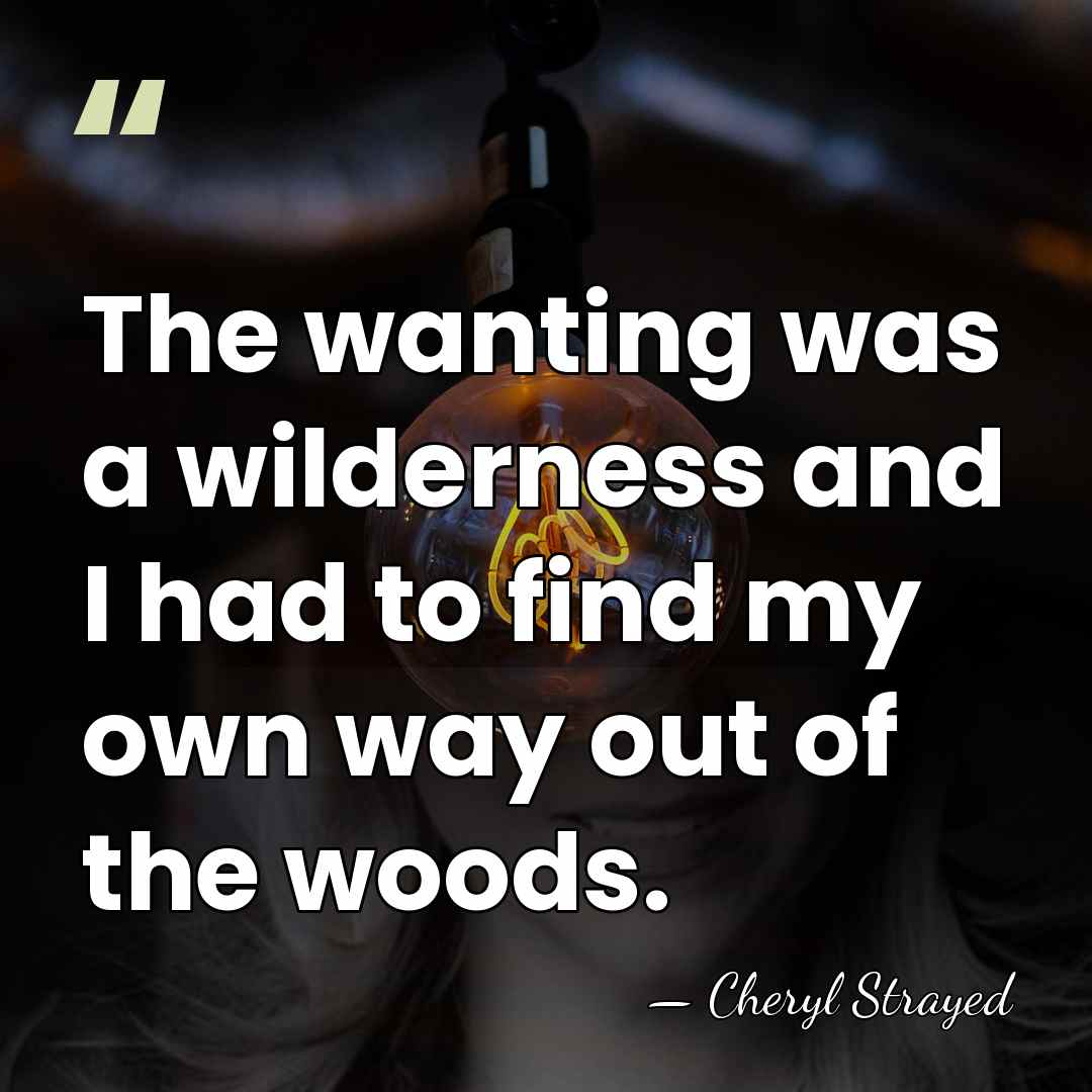 The wanting was a wilderness and I had to find my own&hellip; - Cheryl Strayed