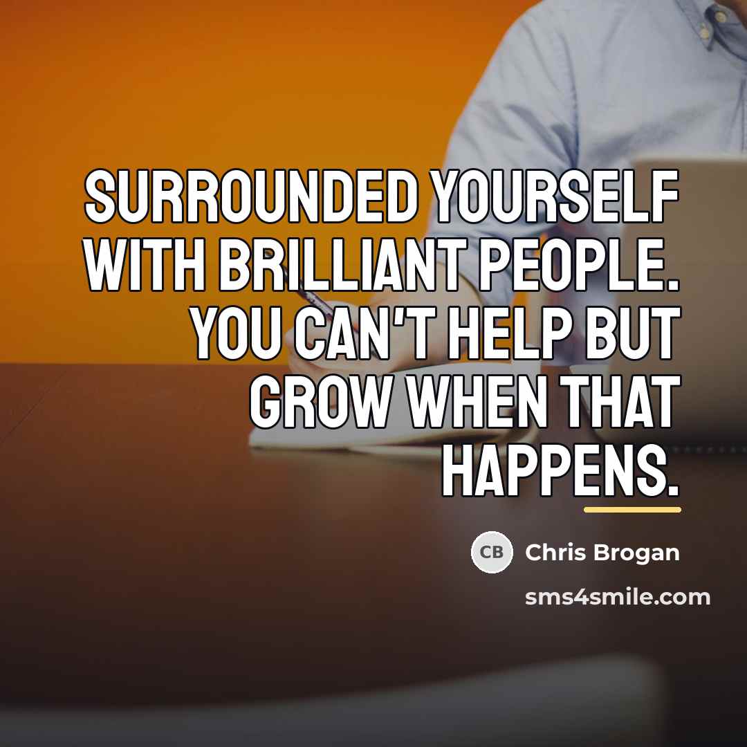 “Surrounded yourself with brilliant people. You can't HELP but grow…” quote by Chris Brogan
