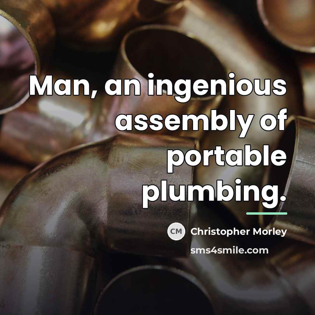 “Man, an ingenious assembly of portable plumbing.…” quote by Christopher Morley