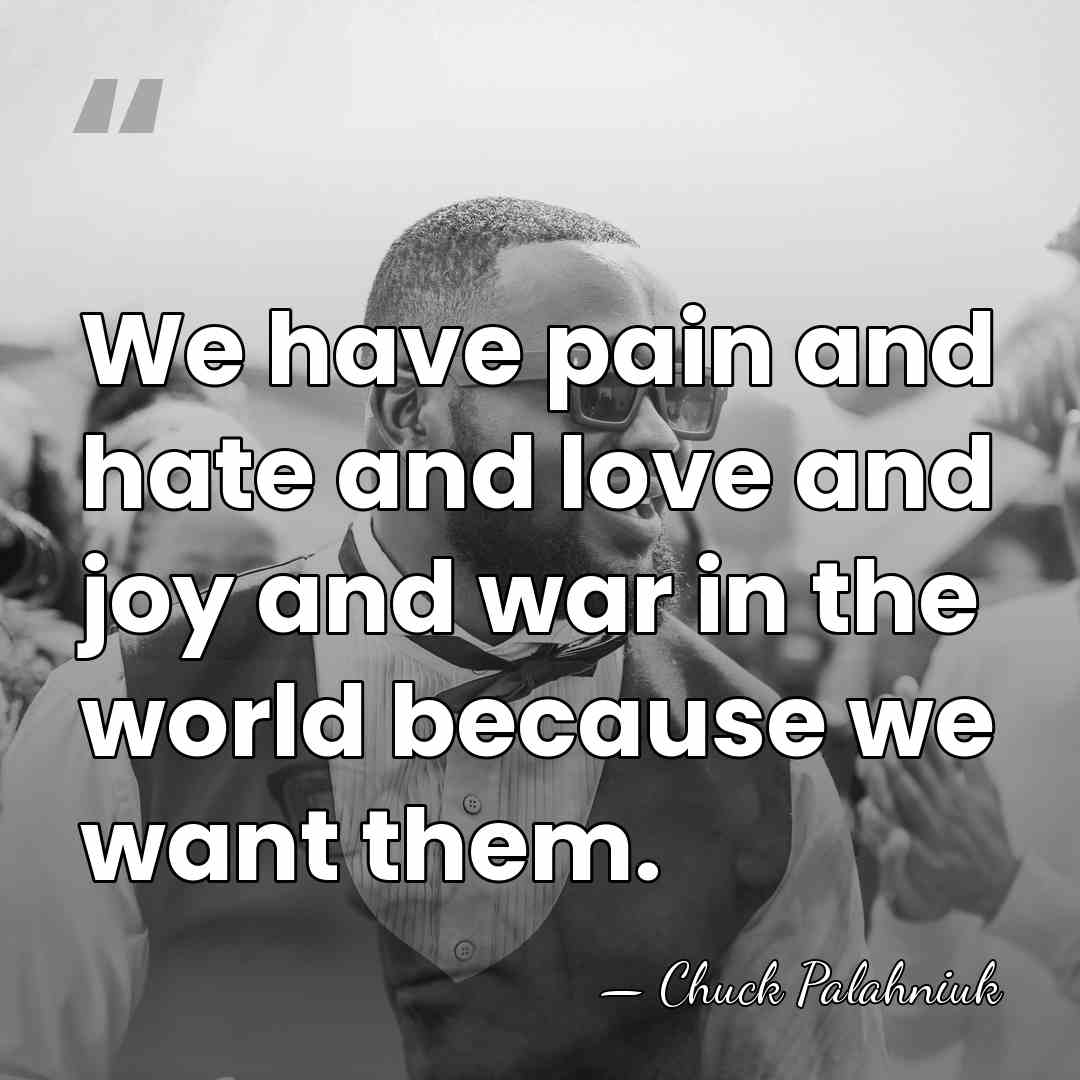 We have pain and hate and love and joy and war in&hellip; - Chuck Palahniuk
