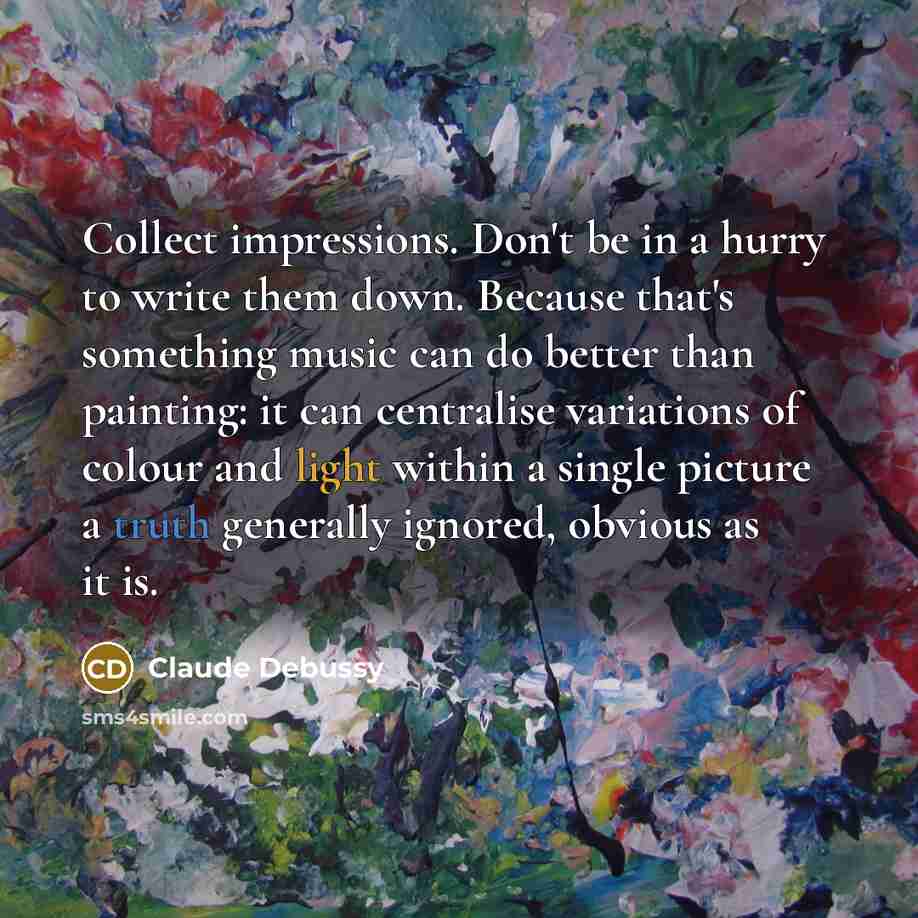 “Collect impressions. Don't be in a hurry to write them…” quote by Claude Debussy
