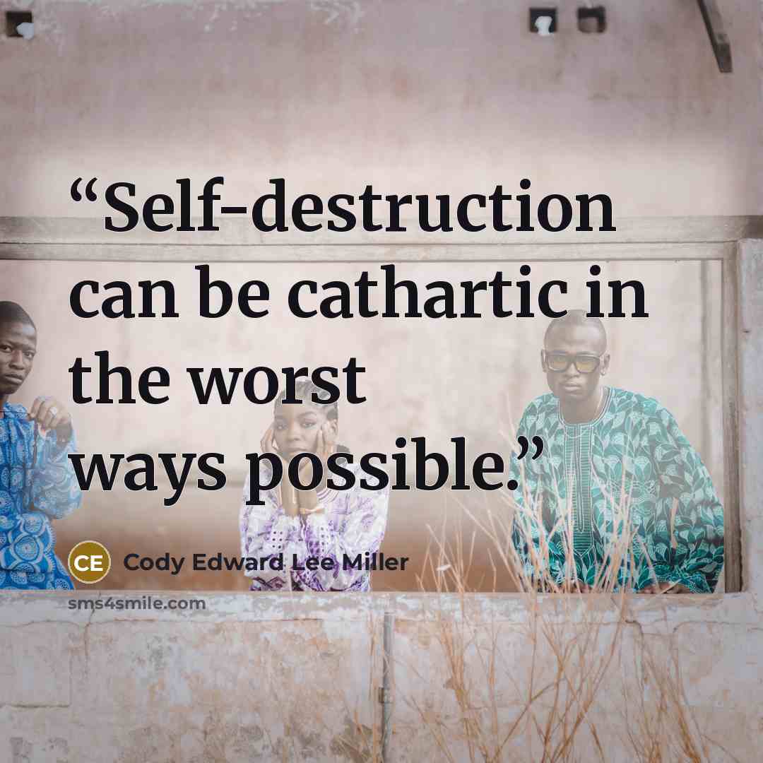 “Self-destruction can be cathartic in the worst ways possible.” quote by Cody Edward Lee Miller