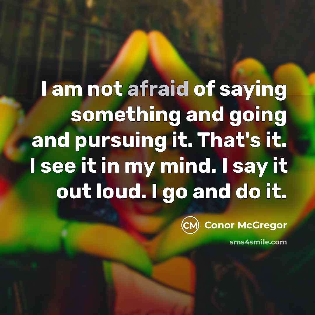 “I am not afraid of saying something and going and…” quote by Conor McGregor