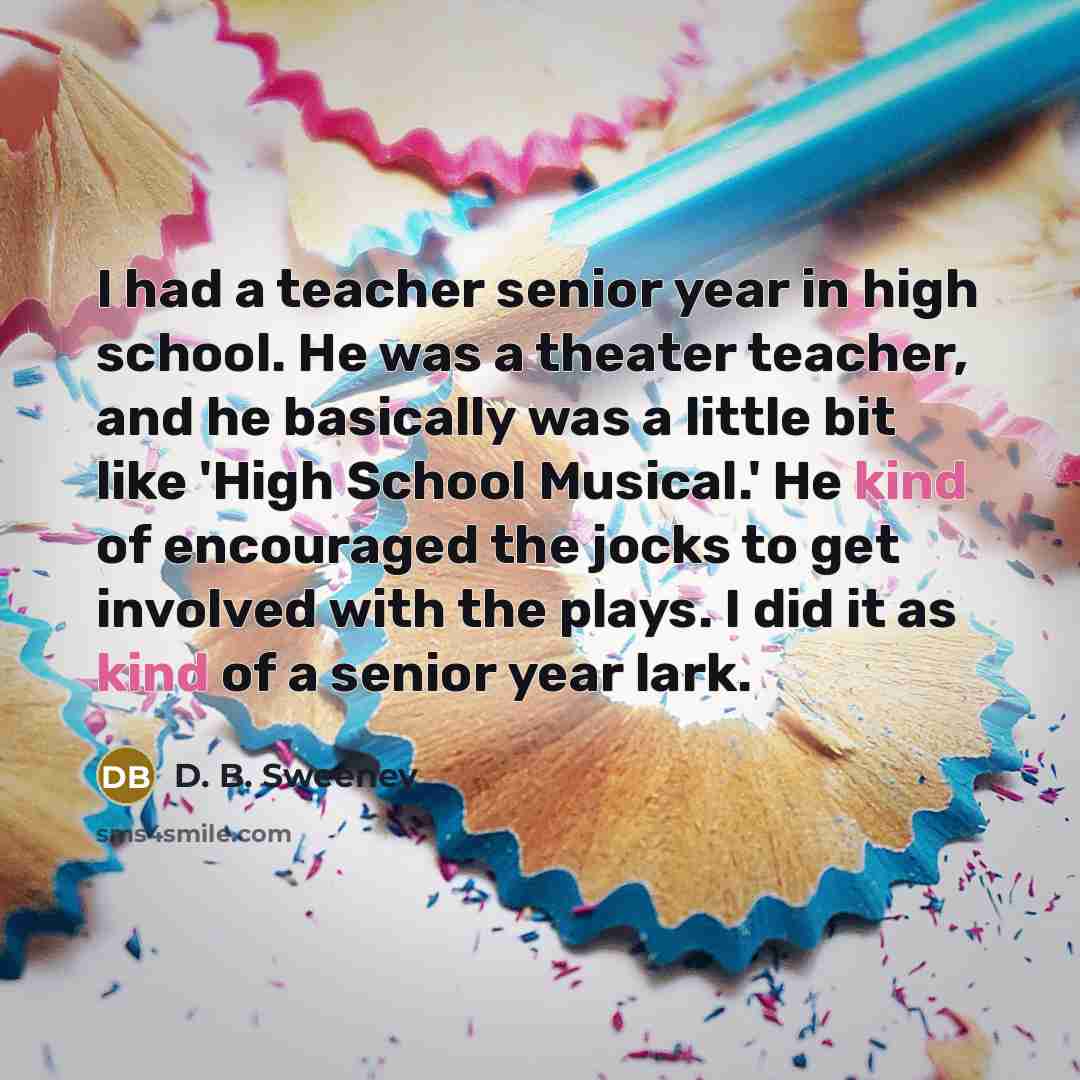“I had a teacher senior year in high school. He…” quote by D. B. Sweeney