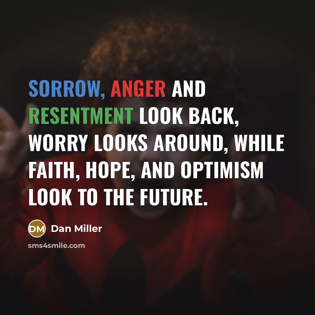 “Sorrow, anger and resentment look back, worry looks around, while…” quote by Dan Miller