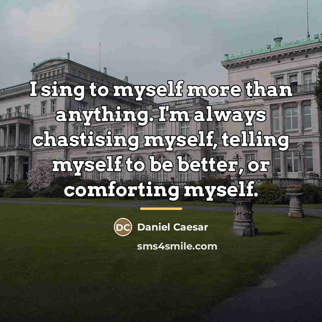 “I sing to myself more than anything. I'm always chastising…” quote by Daniel Caesar