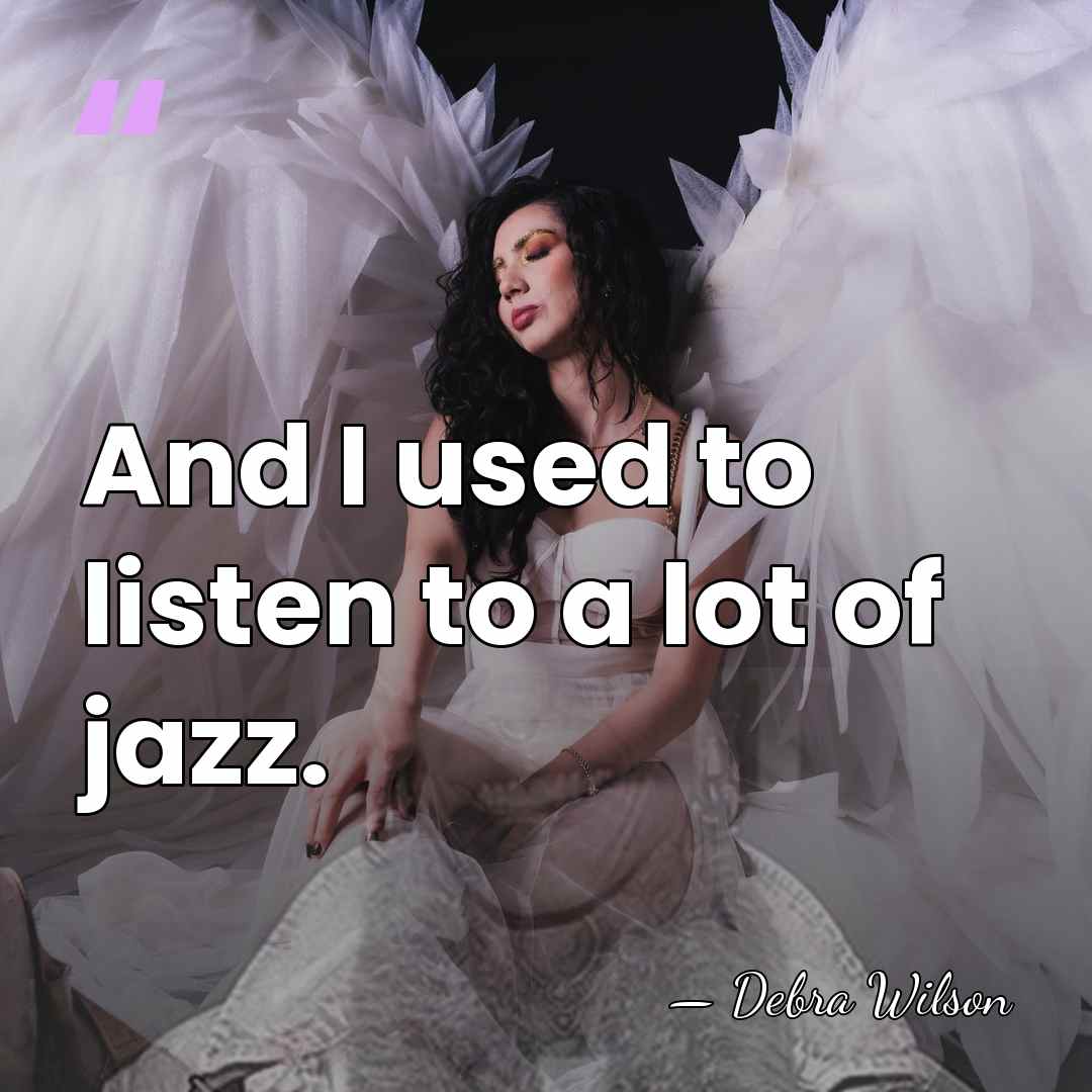 And I used to listen to a lot of jazz. - Debra Wilson