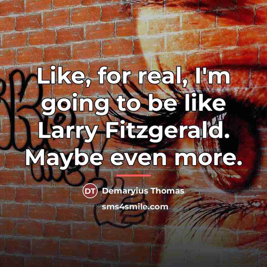 “Like, for real, I'm going to be like Larry Fitzgerald.…” quote by Demaryius Thomas