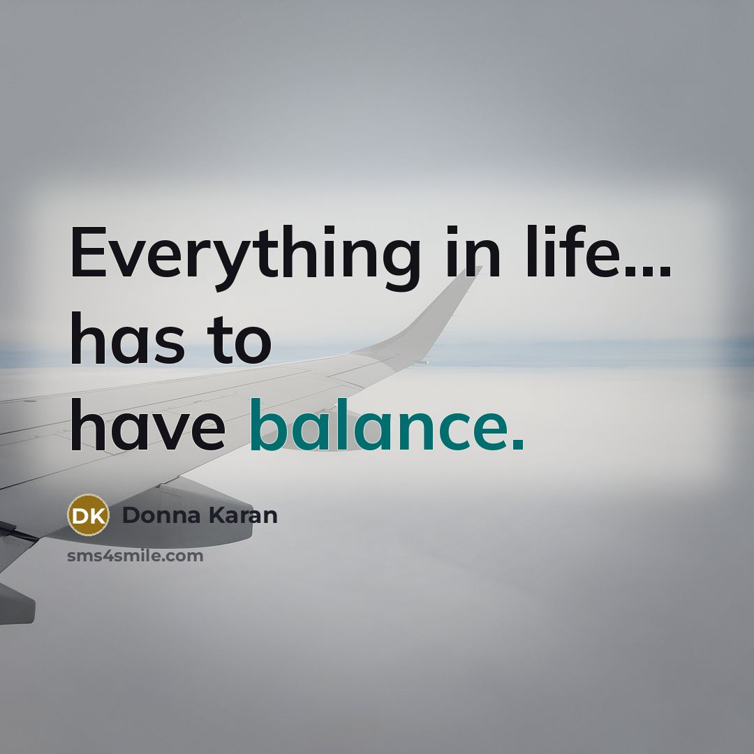 “Everything in life... has to have balance.…” quote by Donna Karan