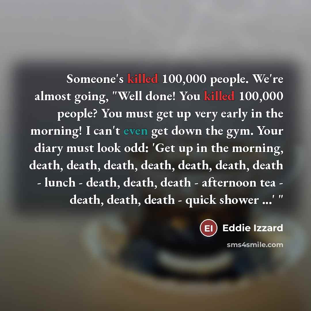 “Someone's killed 100,000 people. We're almost going, "Well done! You…” quote by Eddie Izzard