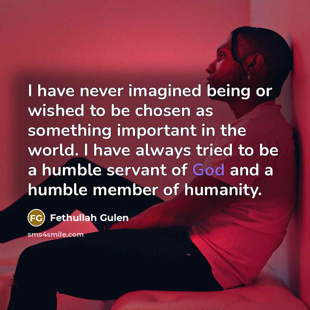 “I have never imagined being or wished to be chosen…” quote by Fethullah Gulen