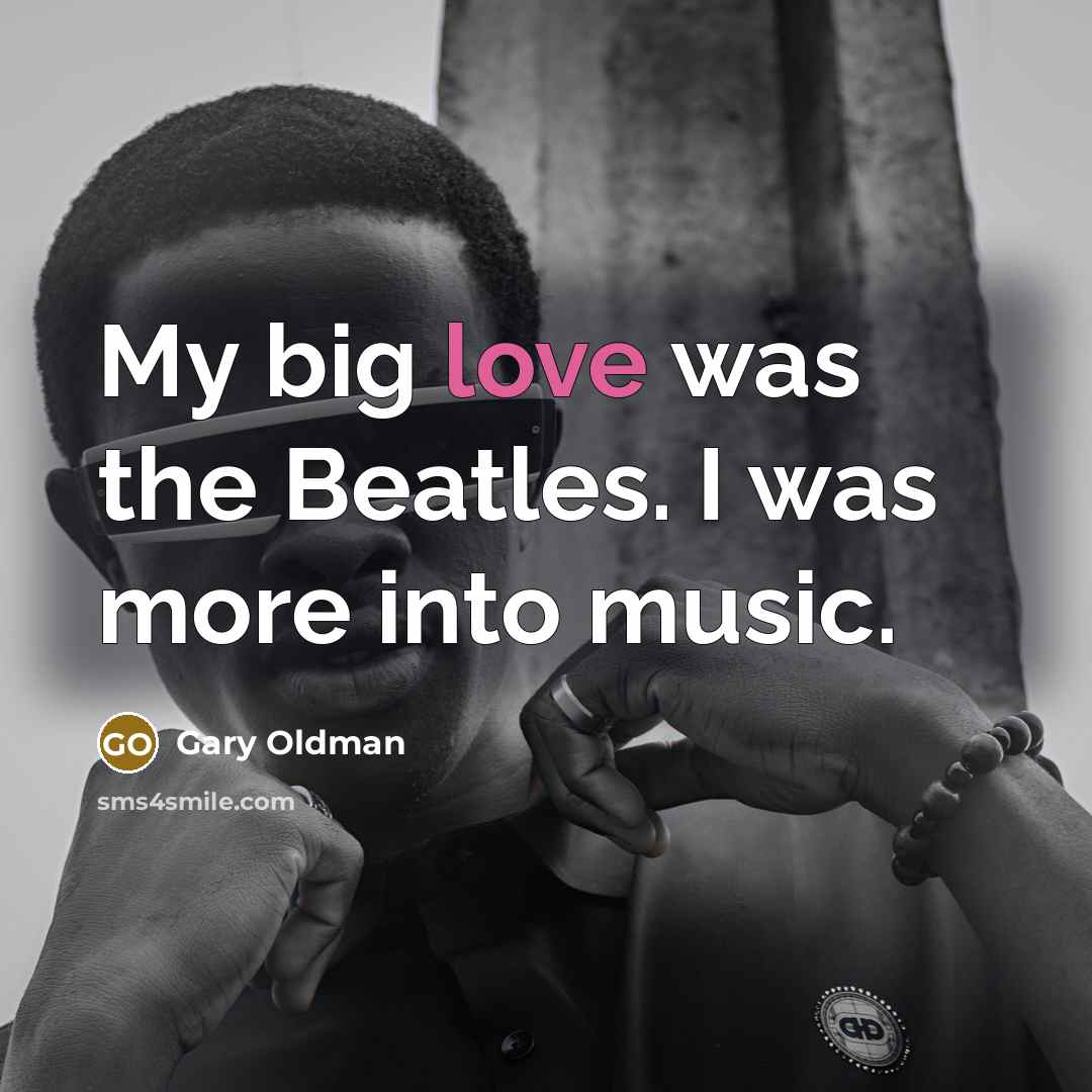 “My big love was the Beatles. I was more into…” quote by Gary Oldman