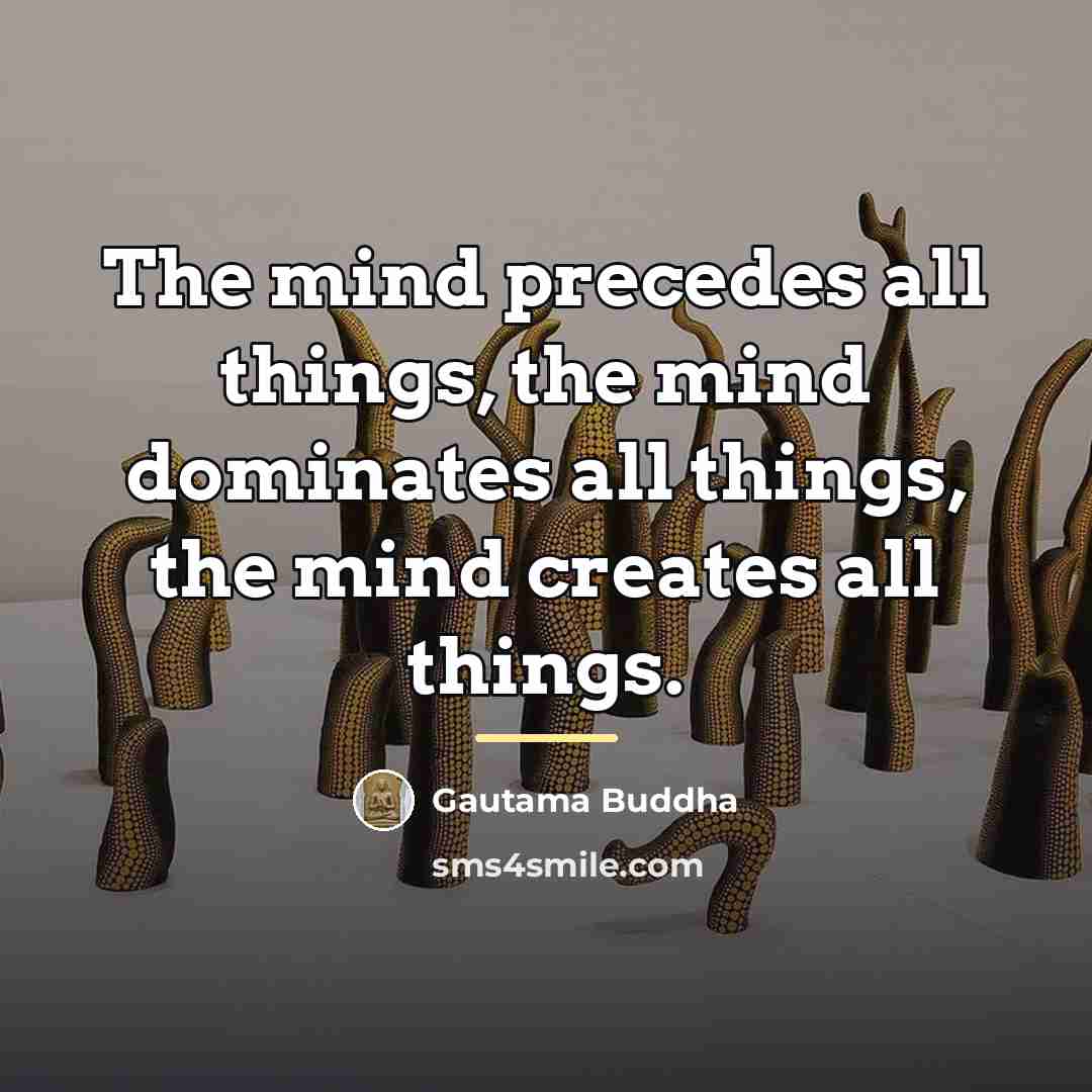 “The mind precedes all things, the mind dominates all things,…” quote by Gautama Buddha
