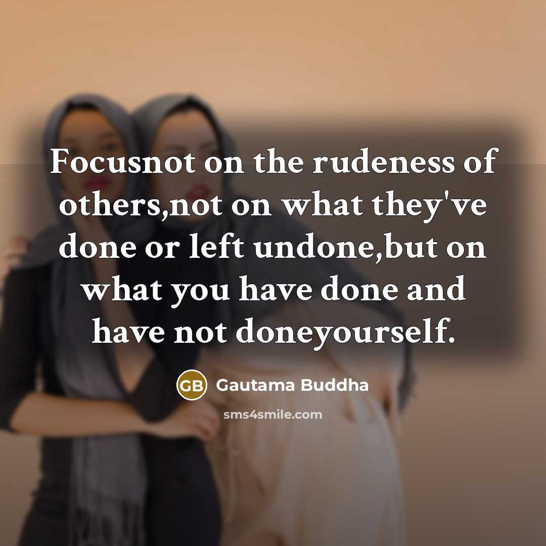 “Focusnot on the rudeness of others,not on what they've done…” quote by Gautama Buddha