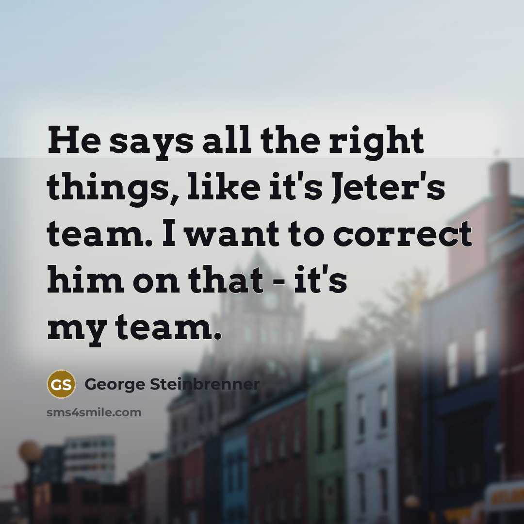 “He says all the right things, like it's Jeter's team.…” quote by George Steinbrenner
