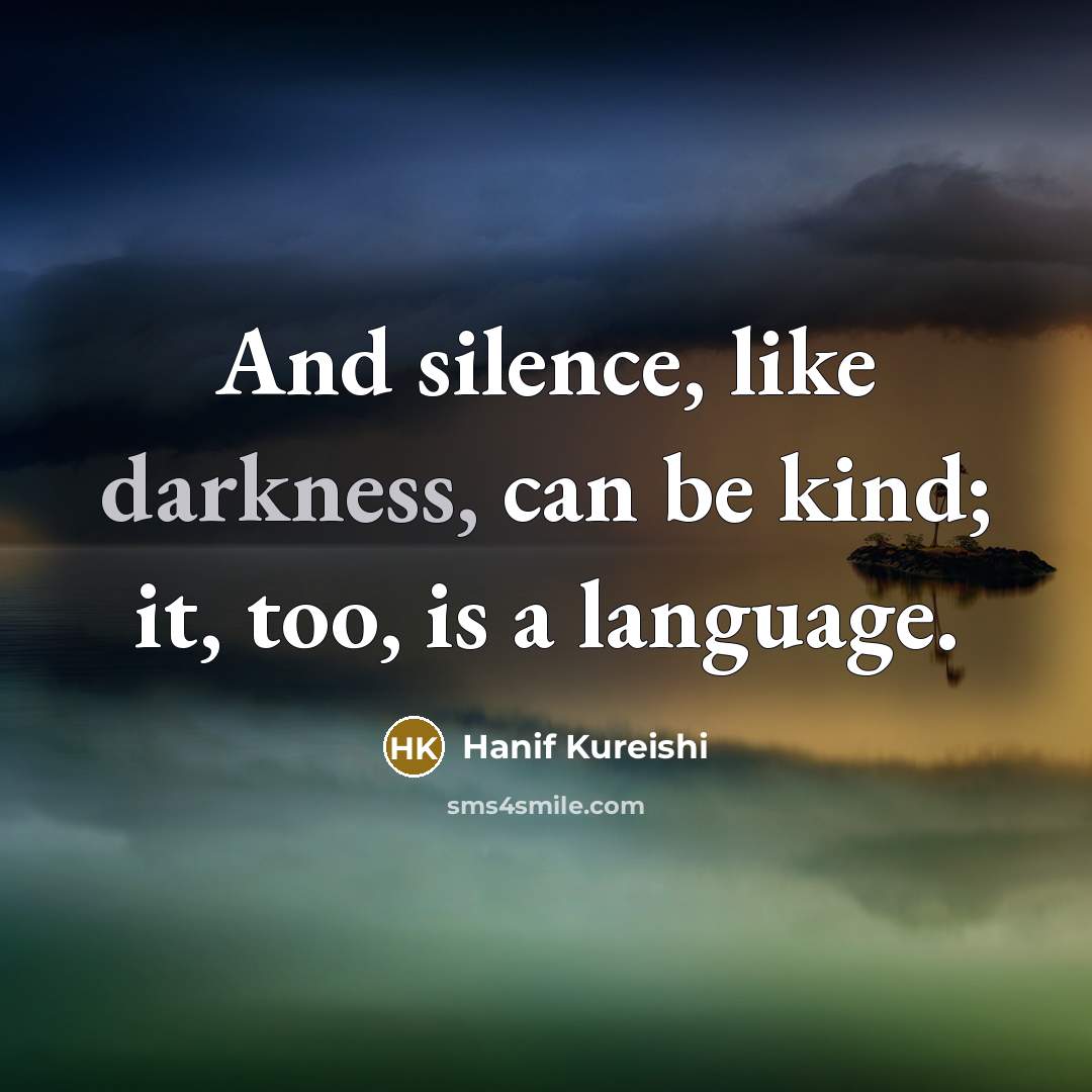 “And silence, like darkness, can be kind; it, too, is…” quote by Hanif Kureishi