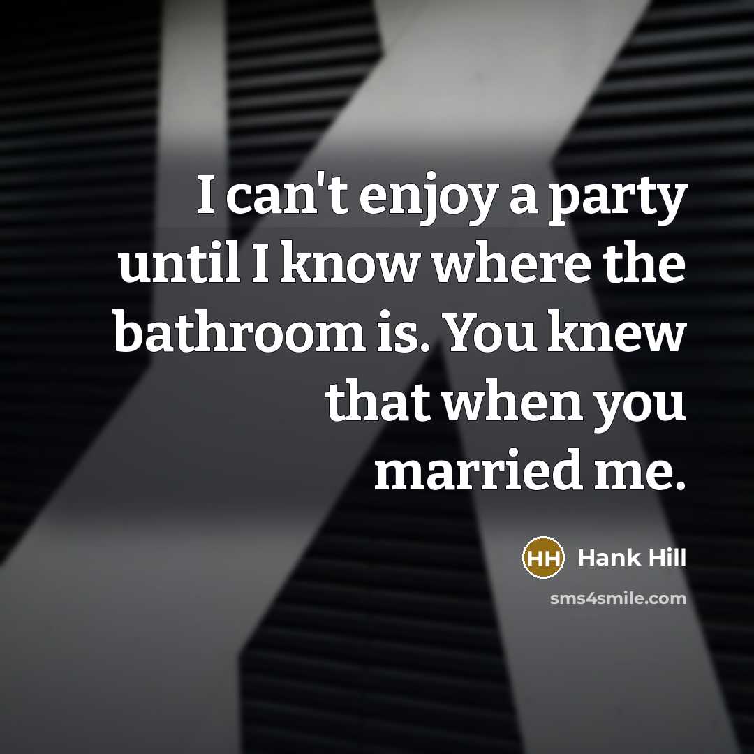 “I can't enjoy a party until I know where the…” quote by Hank Hill