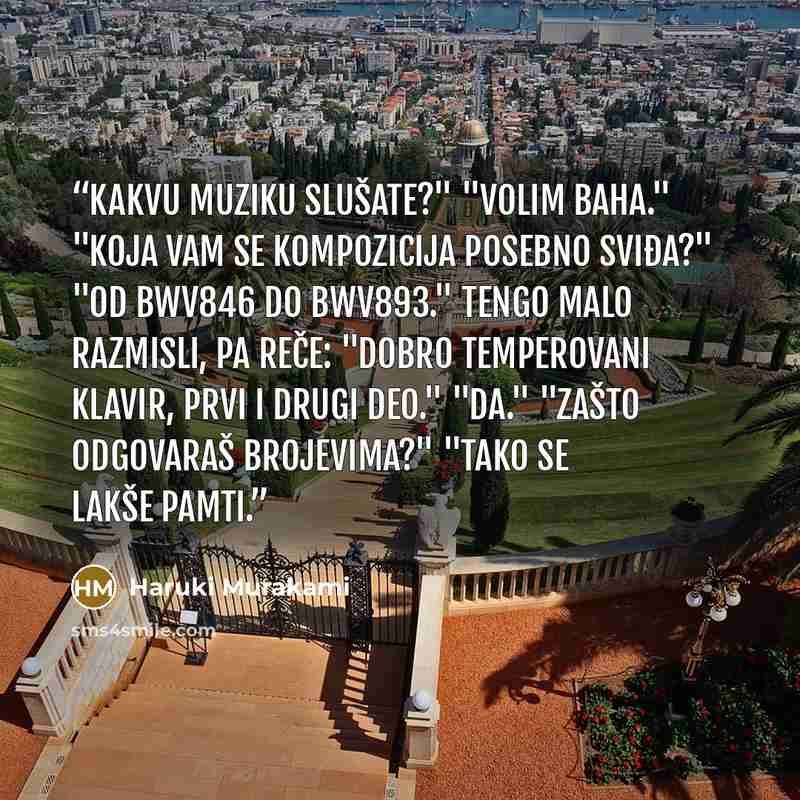 “Kakvu muziku slušate?" "Volim Baha." "Koja vam se kompozicija posebno sviđa?" "Od BWV846 do BWV893." Tengo malo razmisli, pa reče: "Dobro temperovani klavir, prvi i drugi deo." "Da." "Zašto odgovaraš brojevima?" "Tako se lakše pamti.” quote by Haruki Murakami