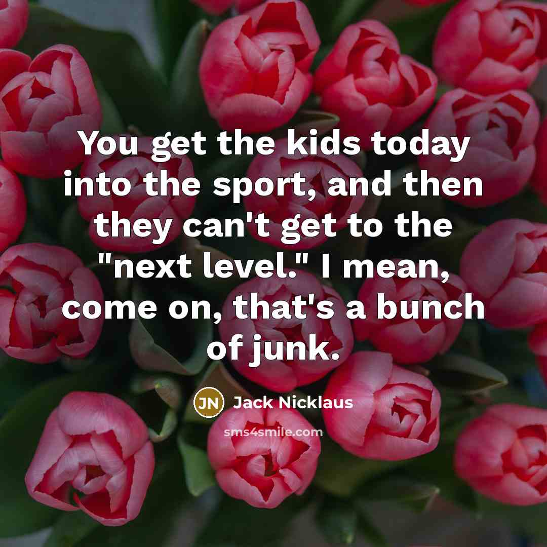 “You get the kids today into the sport, and then…” quote by Jack Nicklaus