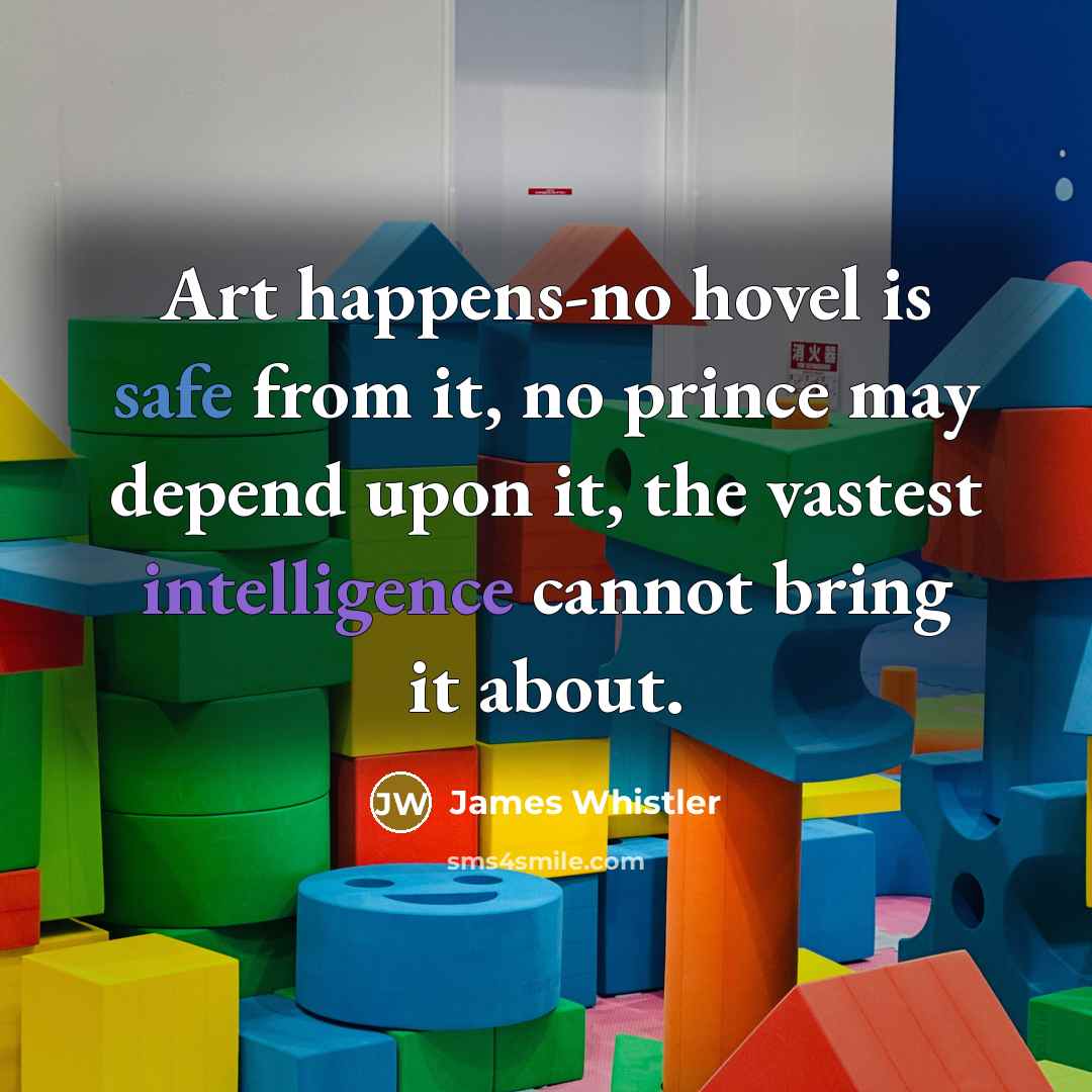 “Art happens-no hovel is safe from it, no prince may…” quote by James Whistler