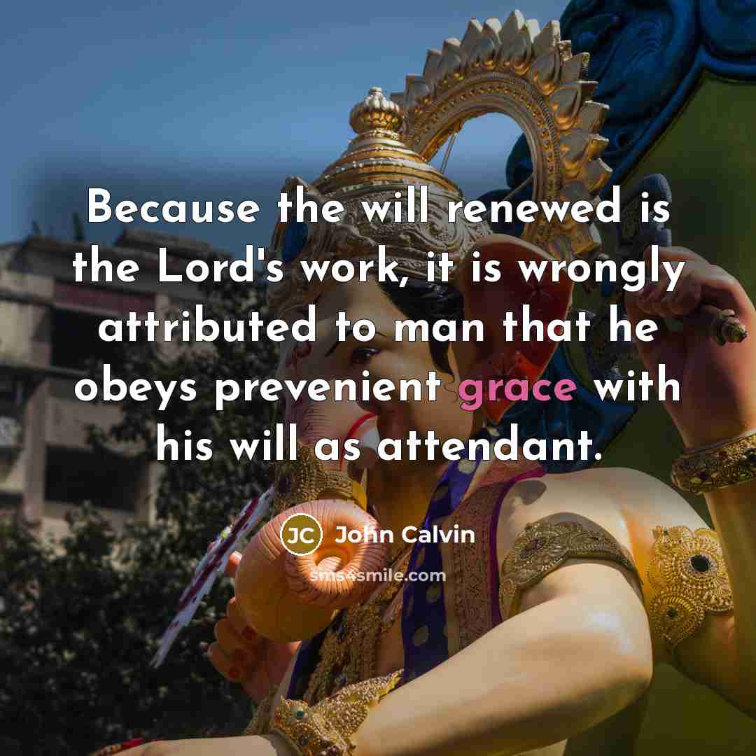 “Because the will renewed is the Lord's work, it is…” quote by John Calvin