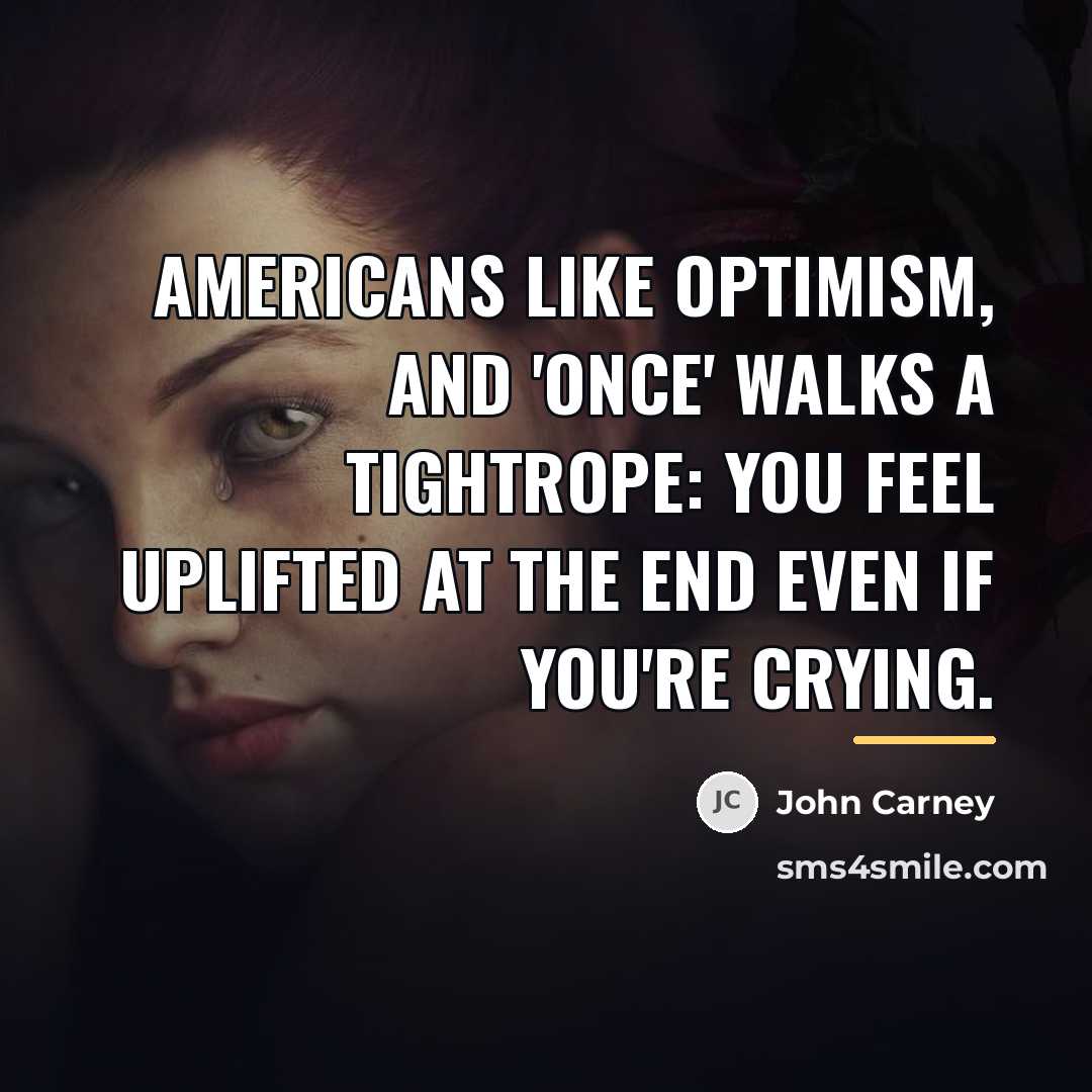 “Americans like optimism, and 'Once' walks a tightrope: you feel…” quote by John Carney