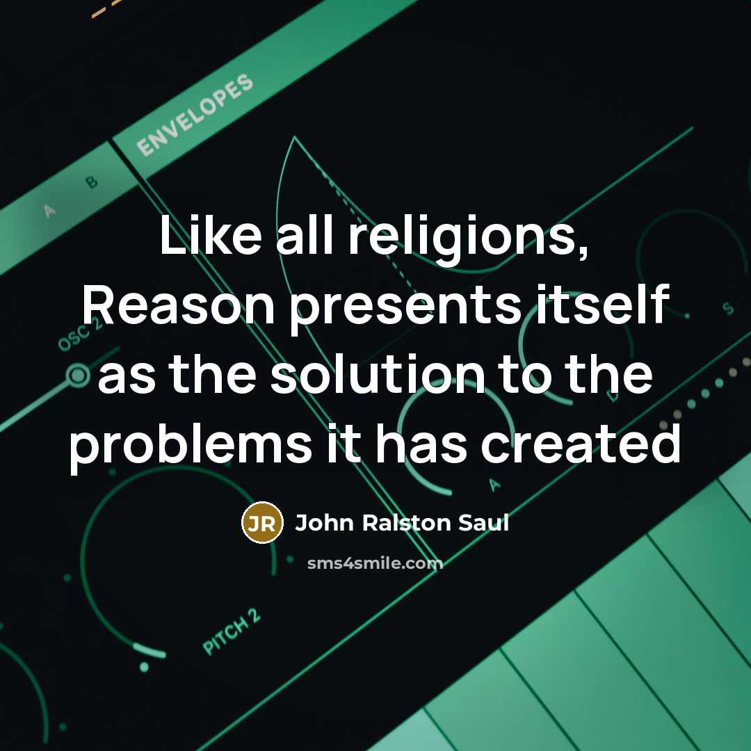 “Like all religions, Reason presents itself as the solution to…” quote by John Ralston Saul