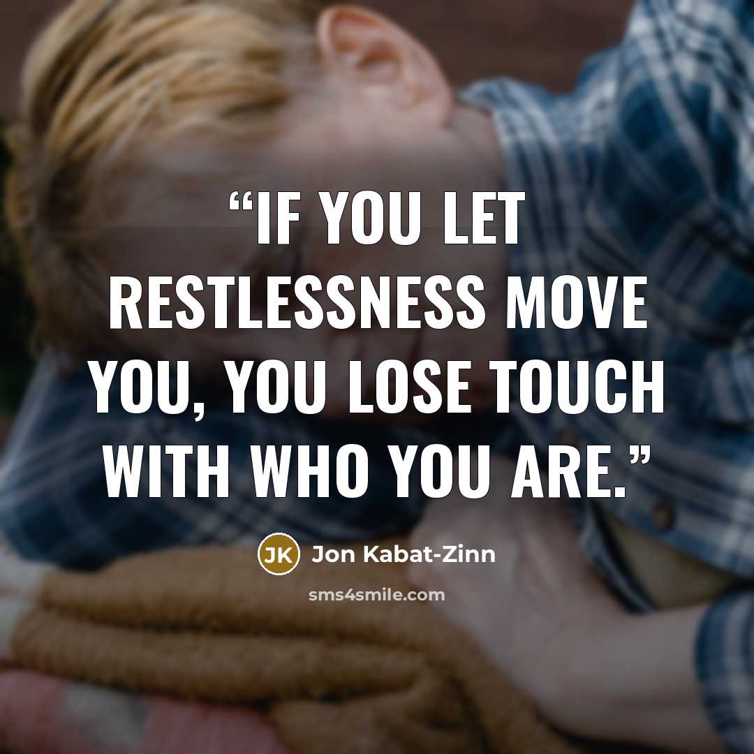 “If you let restlessness move you, you lose touch with who you are.” quote by Jon Kabat-Zinn