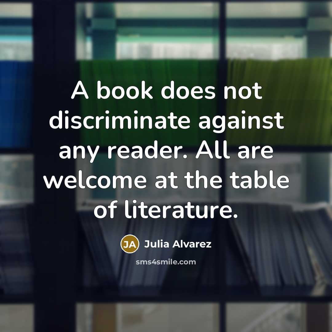 “A book does not discriminate against any reader. All are…” quote by Julia Alvarez
