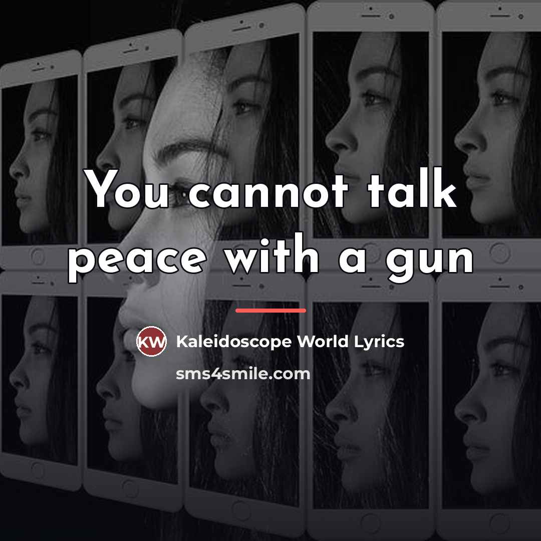“You cannot talk peace with a gun…” quote by Kaleidoscope World Lyrics