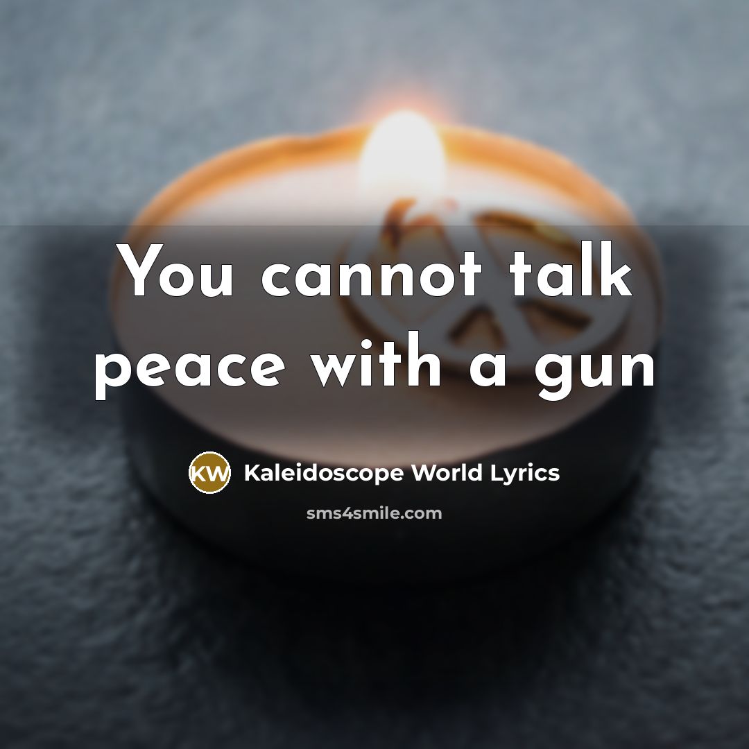 “You cannot talk peace with a gun” quote by Kaleidoscope World Lyrics