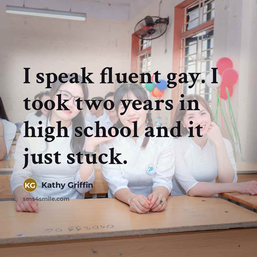“I speak fluent gay. I took two years in high…” quote by Kathy Griffin