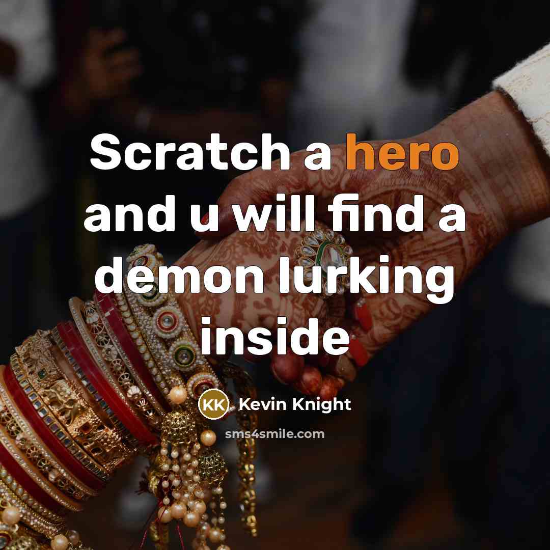 “Scratch a hero and u will find a demon lurking…” quote by Kevin Knight